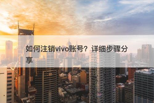 如何注销vivo账号？详细步骤分享