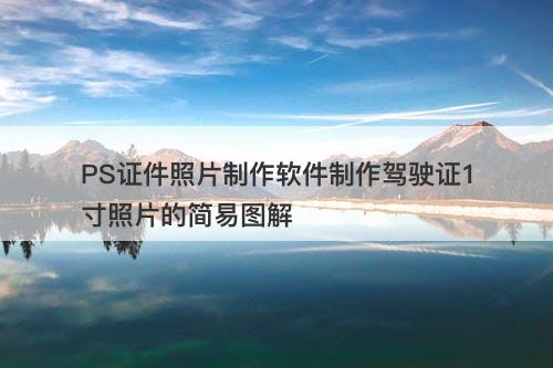 PS证件照片制作软件制作驾驶证1寸照片的简易图解