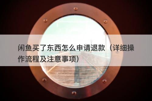 闲鱼买了东西怎么申请退款（详细操作流程及注意事项）