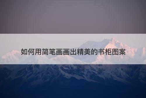 如何用简笔画画出精美的书柜图案