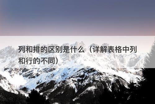 列和排的区别是什么（详解表格中列和行的不同）