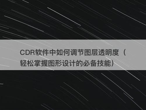 CDR软件中如何调节图层透明度（轻松掌握图形设计的必备技能）