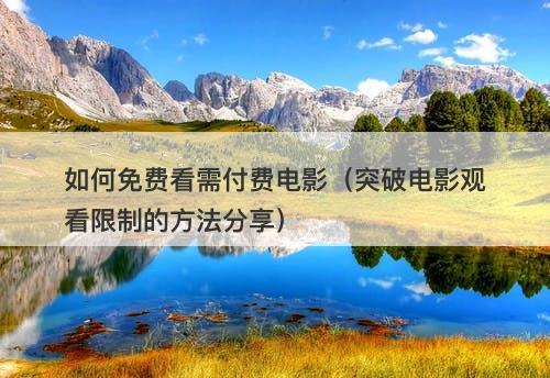 如何免费看需付费电影（突破电影观看限制的方法分享）