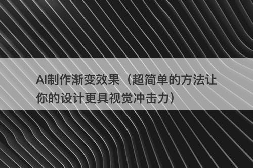 AI制作渐变效果（超简单的方法让你的设计更具视觉冲击力）