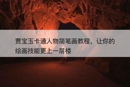 贾宝玉卡通人物简笔画教程，让你的绘画技能更上一层楼