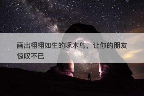 画出栩栩如生的啄木鸟，让你的朋友惊叹不已
