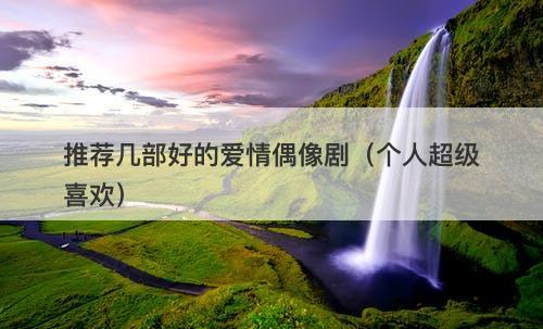 推荐几部好的爱情偶像剧（个人超级喜欢）