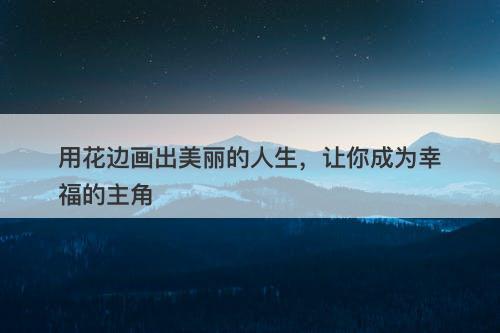 用花边画出美丽的人生，让你成为幸福的主角