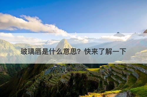 玻璃唇是什么意思？快来了解一下