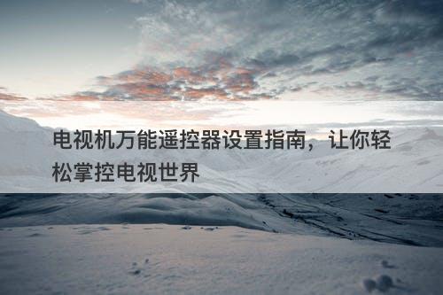 电视机万能遥控器设置指南，让你轻松掌控电视世界