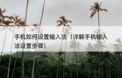 手机如何设置输入法（详解手机输入法设置步骤）