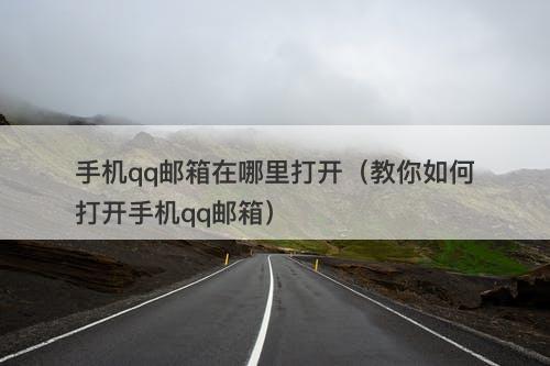 手机qq邮箱在哪里打开（教你如何打开手机qq邮箱）