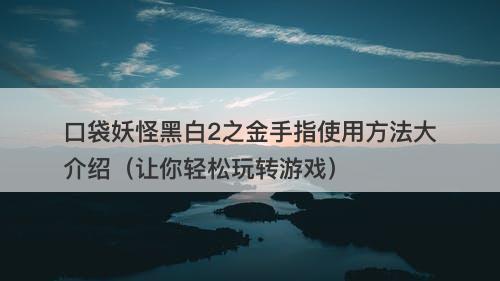 口袋妖怪黑白2之金手指使用方法大介绍（让你轻松玩转游戏）