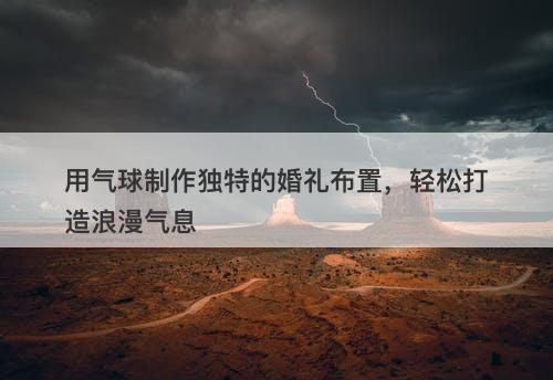 用气球制作独特的婚礼布置，轻松打造浪漫气息