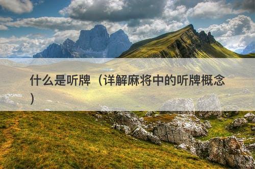 什么是听牌（详解麻将中的听牌概念）