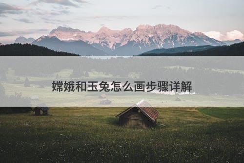 嫦娥和玉兔怎么画步骤详解