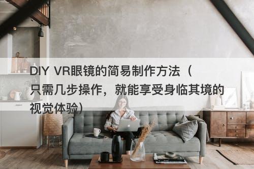 DIY VR眼镜的简易制作方法（只需几步操作，就能享受身临其境的视觉体验）