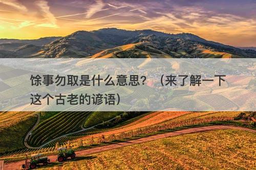 馀事勿取是什么意思？（来了解一下这个古老的谚语）