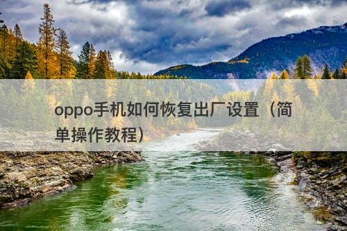 oppo手机如何恢复出厂设置（简单操作教程）