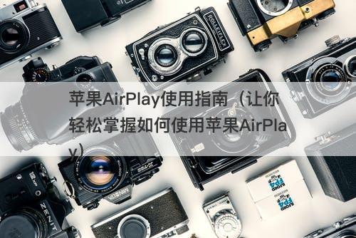 苹果AirPlay使用指南（让你轻松掌握如何使用苹果AirPlay）