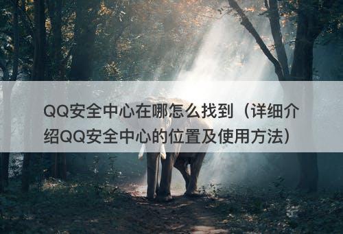 QQ安全中心在哪怎么找到（详细介绍QQ安全中心的位置及使用方法）