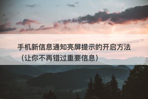 手机新信息通知亮屏提示的开启方法（让你不再错过重要信息）