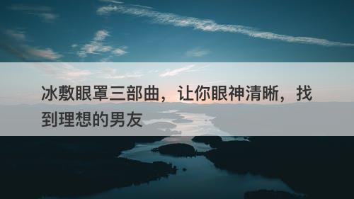 冰敷眼罩三部曲，让你眼神清晰，找到理想的男友