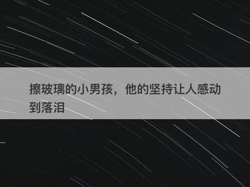 擦玻璃的小男孩，他的坚持让人感动到落泪