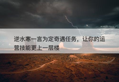 逆水寒一言为定奇遇任务，让你的运营技能更上一层楼