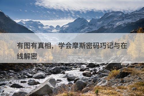 有图有真相，学会摩斯密码巧记与在线解密