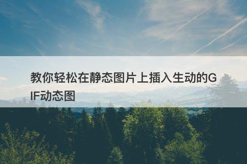 教你轻松在静态图片上插入生动的GIF动态图-图1 教你轻松在静态图片上插入生动的GIF动态图-图1