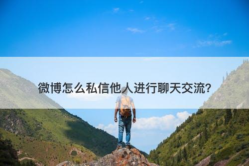 微博怎么私信他人进行聊天交流?-图1 微博怎么私信他人进行聊天交流?-图1