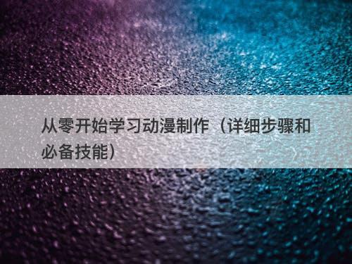 从零开始学习动漫制作（详细步骤和必备技能）