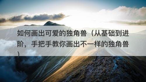 如何画出可爱的独角兽(从基础到进阶,手把手教你画出不一样的独角兽)-图1 如何画出可爱的独角兽(从基础到进阶,手把手教你画出不一样的独角兽)-图1