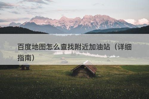 百度地图怎么查找附近加油站（详细指南）