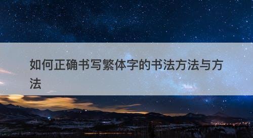 如何正确书写繁体字的书法方法与方法