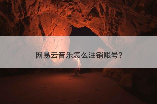 网易云音乐怎么注销账号?-图1 网易云音乐怎么注销账号?-图1