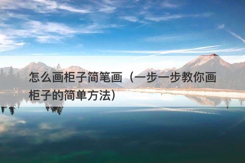 怎么画柜子简笔画(一步一步教你画柜子的简单方法)-图1 怎么画柜子简笔画(一步一步教你画柜子的简单方法)-图1