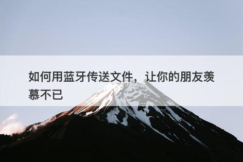 如何用蓝牙传送文件，让你的朋友羡慕不已