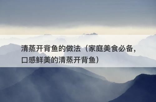 清蒸开背鱼的做法（家庭美食必备，口感鲜美的清蒸开背鱼）