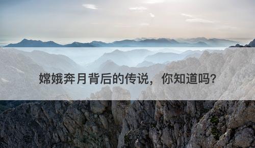 嫦娥奔月背后的传说，你知道吗？-图1