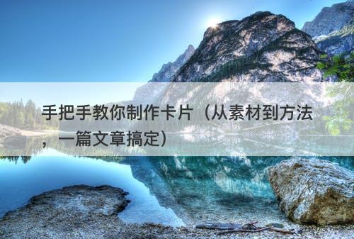 手把手教你制作卡片（从素材到方法，一篇文章搞定）
