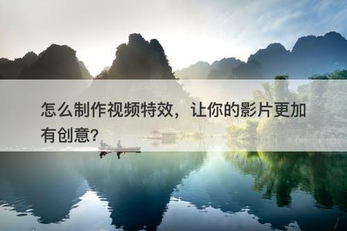 怎么制作视频特效，让你的影片更加有创意？