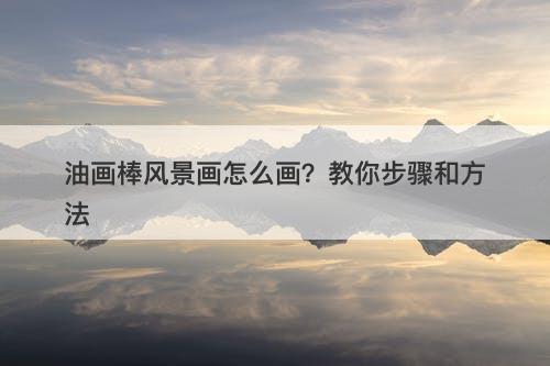油画棒风景画怎么画?教你步骤和方法-图1 油画棒风景画怎么画?教你步骤和方法-图1