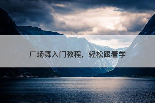 广场舞入门教程，轻松跟着学