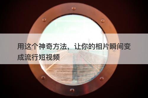 用这个神奇方法，让你的相片瞬间变成流行短视频