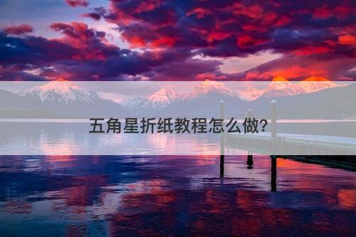 五角星折纸教程怎么做?-图1 五角星折纸教程怎么做?-图1