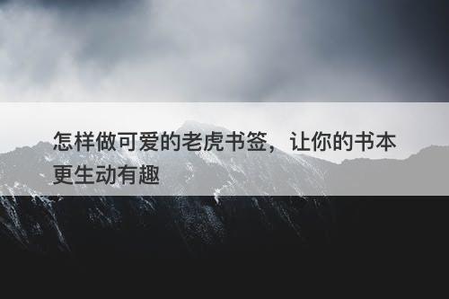 怎样做可爱的老虎书签，让你的书本更生动有趣