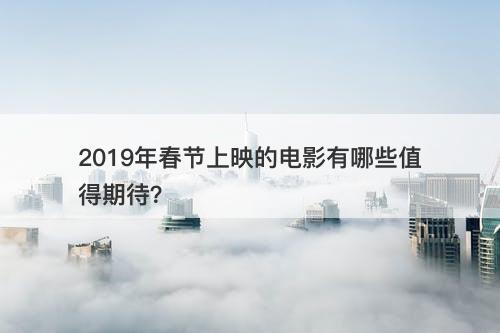 2019年春节上映的电影有哪些值得期待？-图1
