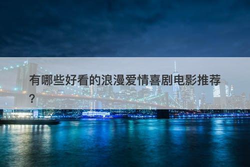 有哪些好看的浪漫爱情喜剧电影推荐？